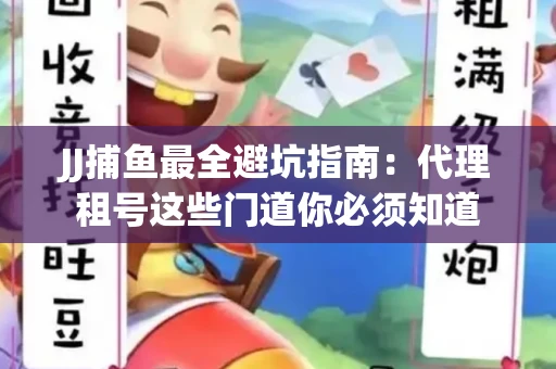 JJ捕鱼最全避坑指南：代理租号这些门道你必须知道