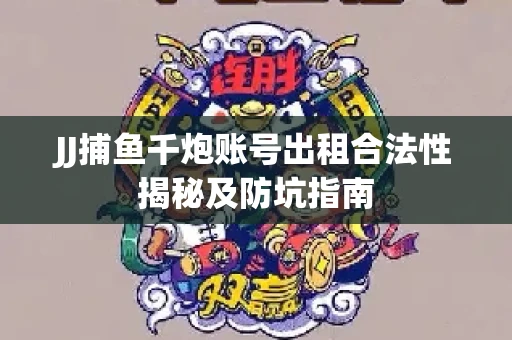 JJ捕鱼千炮账号出租合法性揭秘及防坑指南