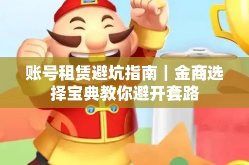 账号租赁避坑指南｜金商选择宝典教你避开套路