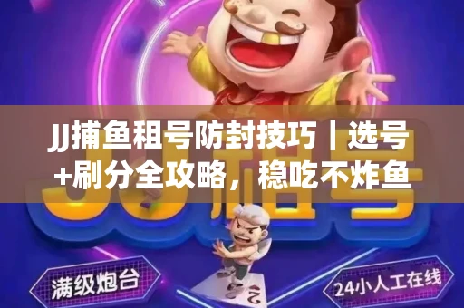JJ捕鱼租号防封技巧|选号+刷分全攻略,稳吃不炸鱼! JJ捕鱼租号防封技巧|选号+刷分全攻略,稳吃不炸鱼!